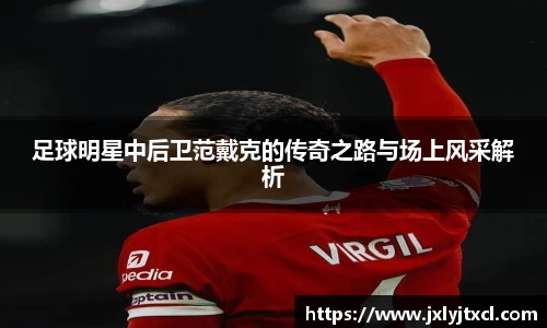 足球明星中后卫范戴克的传奇之路与场上风采解析